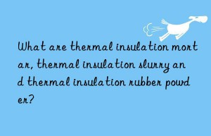 What are thermal insulation mortar, thermal insulation slurry and thermal insulation rubber powder?