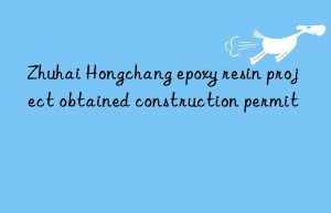 Zhuhai Hongchang epoxy resin project obtained construction permit