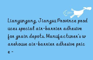 Lianyungang, Jiangsu Province produces special air-barrier adhesive for grain depots. Manufacturer’s warehouse air-barrier adhesive price –