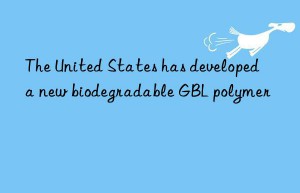 The United States has developed a new biodegradable GBL polymer