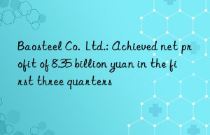 Baosteel Co.  Ltd.: Achieved net profit of 8.35 billion yuan in the first three quarters