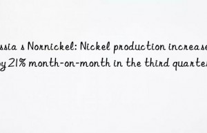 Russia s Nornickel: Nickel production increased by 21% month-on-month in the third quarter