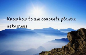 Know how to use concrete plastic retainers