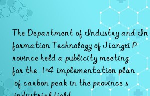 The Department of Industry and Information Technology of Jiangxi Province held a publicity meeting for the  1+4  implementation plan of carbon peak in the province s industrial field