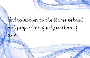 Introduction to the flame retardant properties of polyurethane foam