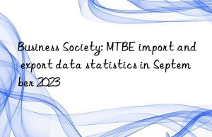 Business Society: MTBE import and export data statistics in September 2023