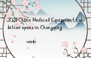 2023 China Medical Equipment Exhibition opens in Chongqing