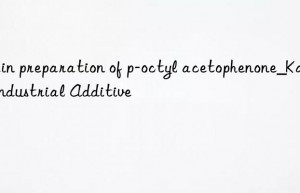 Main preparation of p-octyl acetophenone_Kain Industrial Additive