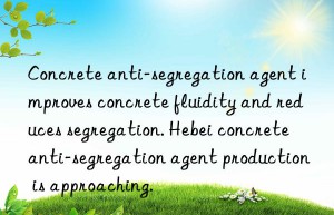 Concrete anti-segregation agent improves concrete fluidity and reduces segregation. Hebei concrete anti-segregation agent production is approaching.