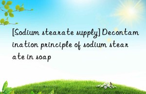 [Sodium stearate supply] Decontamination principle of sodium stearate in soap