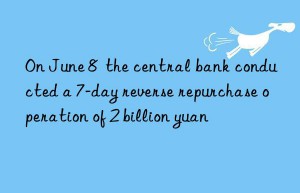 On June 8  the central bank conducted a 7-day reverse repurchase operation of 2 billion yuan