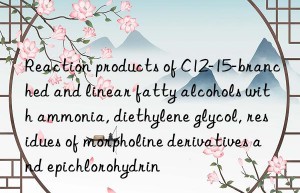 Reaction products of C12-15-branched and linear fatty alcohols with ammonia, diethylene glycol, residues of morpholine derivatives and epichlorohydrin