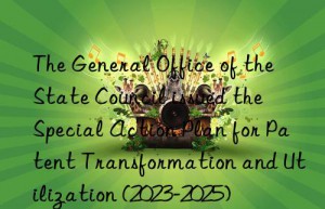 The General Office of the State Council issued the  Special Action Plan for Patent Transformation and Utilization (2023-2025)