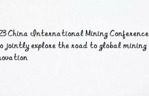 2023 China International Mining Conference opens to jointly explore the road to global mining innovation