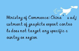 Ministry of Commerce: China’s adjustment of graphite export controls does not target any specific country or region