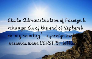 State Administration of Foreign Exchange: As of the end of September  my country’s foreign exchange reserves were US$3.1151 billion