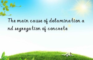 The main cause of delamination and segregation of concrete