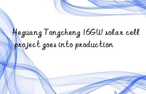 Heguang Tongcheng 16GW solar cell project goes into production