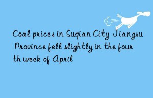 Coal prices in Suqian City  Jiangsu Province fell slightly in the fourth week of April