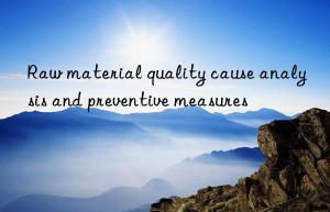 Raw material quality cause analysis and preventive measures