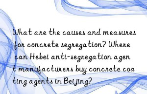 What are the causes and measures for concrete segregation? Where can Hebei anti-segregation agent manufacturers buy concrete coating agents in Beijing?