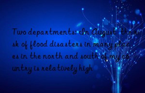 Two departments: In August  the risk of flood disasters in many places in the north and south of my country is relatively high