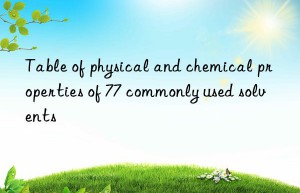 Table of physical and chemical properties of 77 commonly used solvents