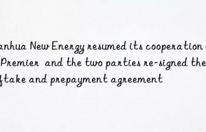 Tianhua New Energy resumed its cooperation with Premier  and the two parties re-signed the offtake and prepayment agreement