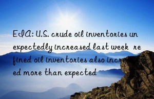 EIA: U.S. crude oil inventories unexpectedly increased last week  refined oil inventories also increased more than expected