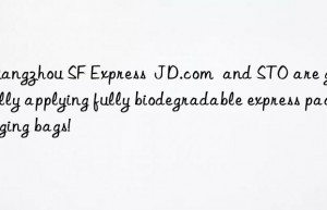 Guangzhou SF Express  JD.com  and STO are gradually applying fully biodegradable express packaging bags!