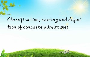 Classification, naming and definition of concrete admixtures