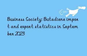 Business Society: Butadiene import and export statistics in September 2023