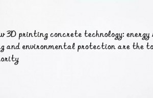 New 3D printing concrete technology: energy saving and environmental protection are the top priority