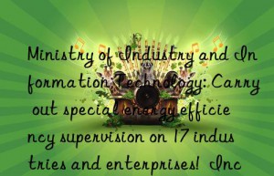 Ministry of Industry and Information Technology: Carry out special energy efficiency supervision on 17 industries and enterprises!  Including coking, modern coal chemical industry…