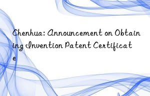 Chenhua: Announcement on Obtaining Invention Patent Certificate