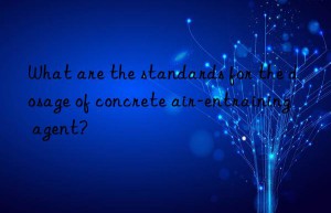 What are the standards for the dosage of concrete air-entraining agent?