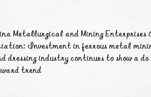 China Metallurgical and Mining Enterprises Association: Investment in ferrous metal mining and dressing industry continues to show a downward trend