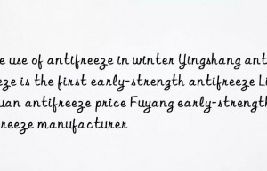 The use of antifreeze in winter Yingshang antifreeze is the first early-strength antifreeze Linquan antifreeze price Fuyang early-strength antifreeze manufacturer