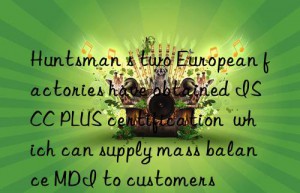 Huntsman s two European factories have obtained ISCC PLUS certification  which can supply mass balance MDI to customers