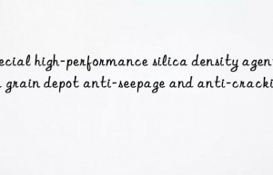 Special high-performance silica density agent for grain depot anti-seepage and anti-cracking