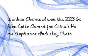 Wanhua Chemical won the 2023 Golden Spike Award for China’s Home Appliance Industry Chain