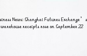 Business News: Shanghai Futures Exchange’s rebar warehouse receipts rose on September 22