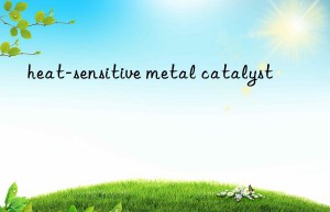 heat-sensitive metal catalyst