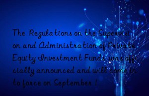 The  Regulations on the Supervision and Administration of Private Equity Investment Funds  was officially announced and will come into force on September 1