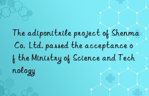 The adiponitrile project of Shenma Co.  Ltd. passed the acceptance of the Ministry of Science and Technology