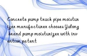 Concrete pump truck pipe moisturizer manufacturer chooses Yulong brand pump moisturizer with invention patent