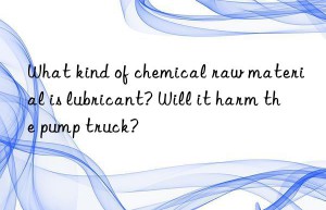 What kind of chemical raw material is lubricant? Will it harm the pump truck?