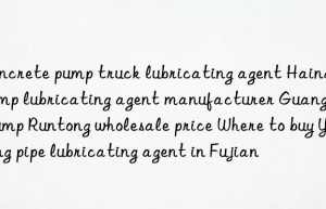 Concrete pump truck lubricating agent Hainan pump lubricating agent manufacturer Guangdong Pump Runtong wholesale price Where to buy Yulong pipe lubricating agent in Fujian