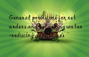 General provisions for retarders and retarding water-reducing admixtures