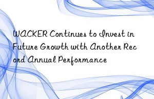 WACKER Continues to Invest in Future Growth with Another Record Annual Performance